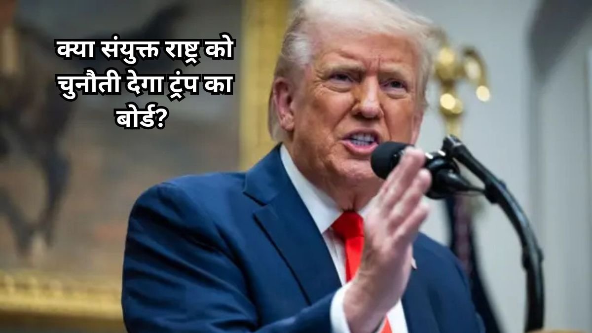 क्या संयुक्त राष्ट्र को चुनौती देगा ट्रंप का बोर्ड? भारत ने लिया बड़ा कूटनीतिक कदम