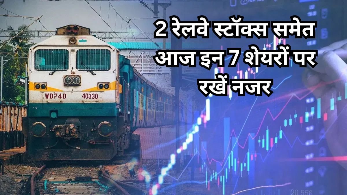 2 रेलवे स्टॉक्स समेत आज इन 7 शेयरों पर रखें नजर, बाजार में बड़ी हलचल के संकेत