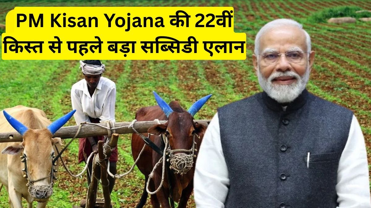 PM Kisan Yojana की 22वीं किस्त से पहले बड़ा सब्सिडी एलान