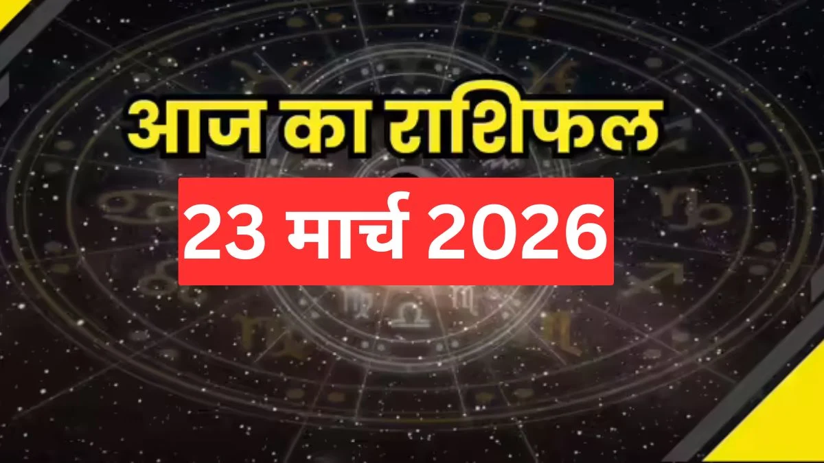 आज का राशिफल 23 मार्च 2026, किस्मत चमकेगी या बढ़ेंगी मुश्किलें, जानें भविष्यफल