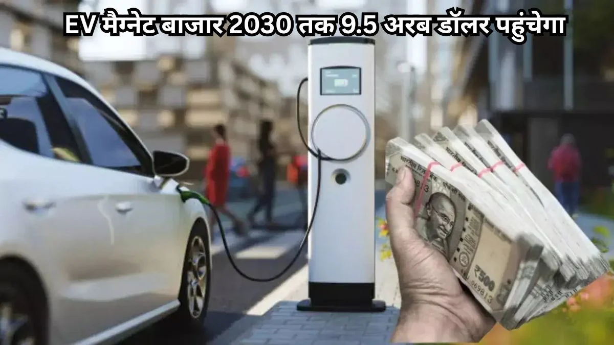 EV मैग्नेट बाजार 2030 तक 9.5 अरब डॉलर पहुंचेगा, इलेक्ट्रिक वाहन क्रांति से बढ़ी मांग