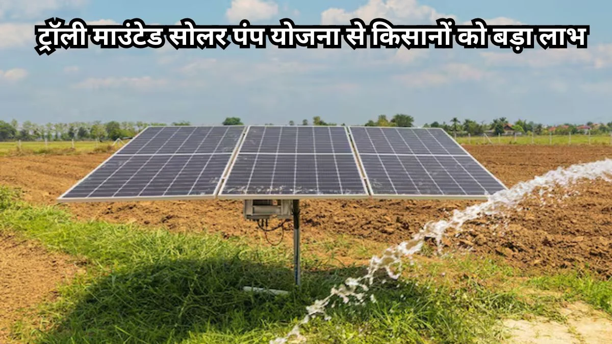 ट्रॉली माउंटेड सोलर पंप योजना से किसानों को बड़ा लाभ, मात्र 76 हजार में मिलेगा सिंचाई समाधान