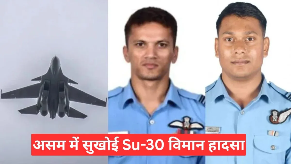 असम में सुखोई Su-30 विमान हादसा, प्रशिक्षण मिशन के दौरान दो पायलटों की दर्दनाक मौत