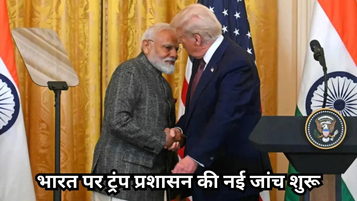 भारत पर ट्रंप प्रशासन की नई जांच शुरू, व्यापार नीति को लेकर बढ़ी चिंता