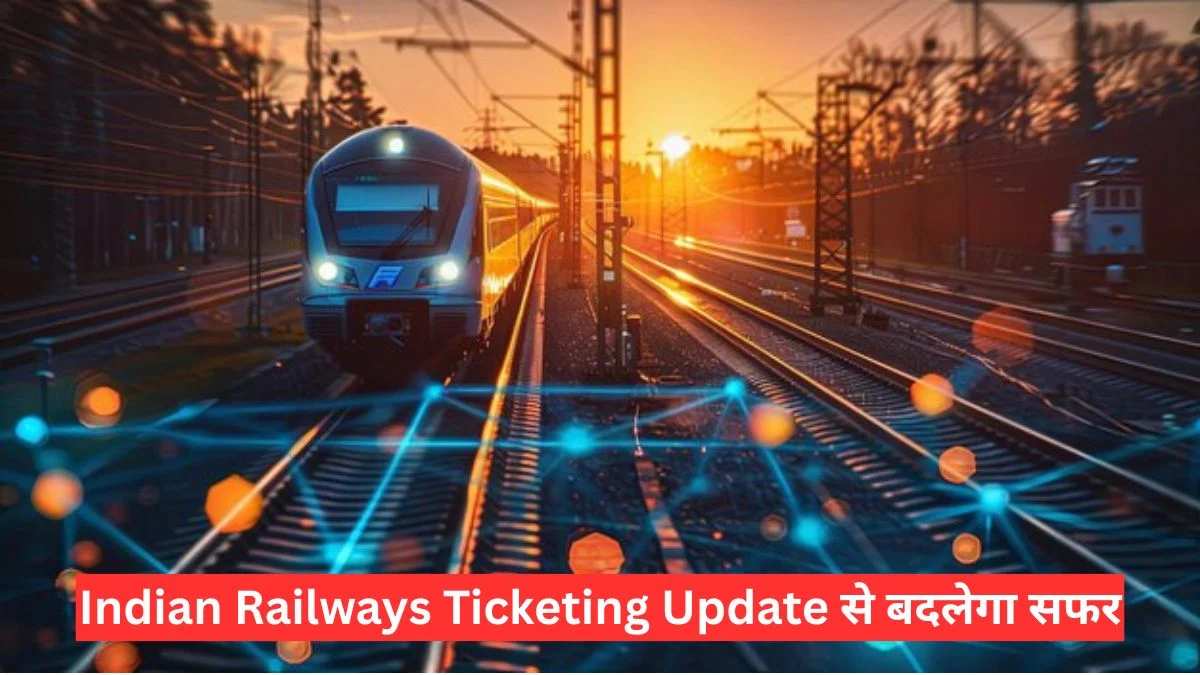 Indian Railways Ticketing Update से बदलेगा सफर, 40 साल बाद रेलवे ला रहा सबसे बड़ा डिजिटल बदलाव