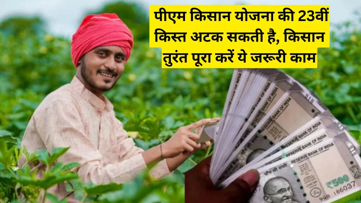 पीएम किसान योजना की 23वीं किस्त अटक सकती है, किसान तुरंत पूरा करें ये जरूरी काम