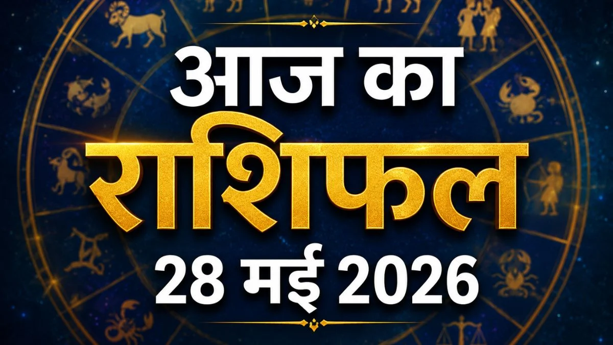 आज का राशिफल 28 मई 2026: इन राशियों की चमकेगी किस्मत, धन और करियर में मिलेंगे बड़े संकेत