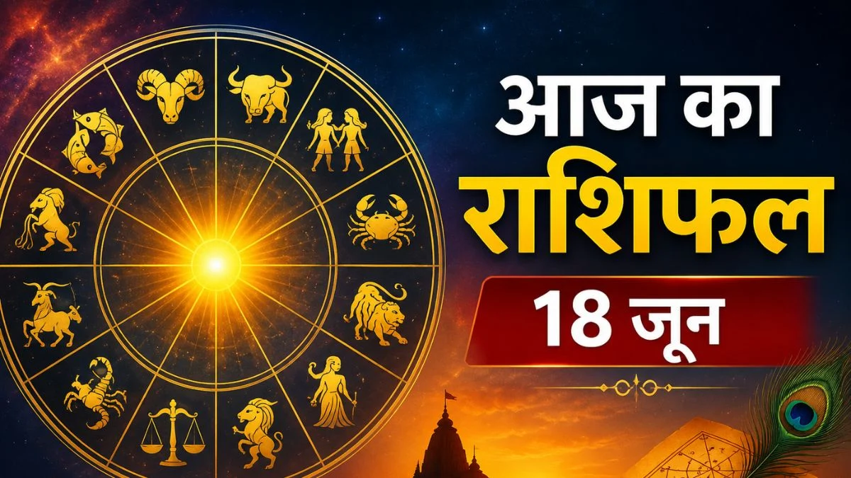 आज का राशिफल: 18 जून को इन राशियों पर बरसेगी किस्मत, जानें आपका दिन कैसा रहेगा