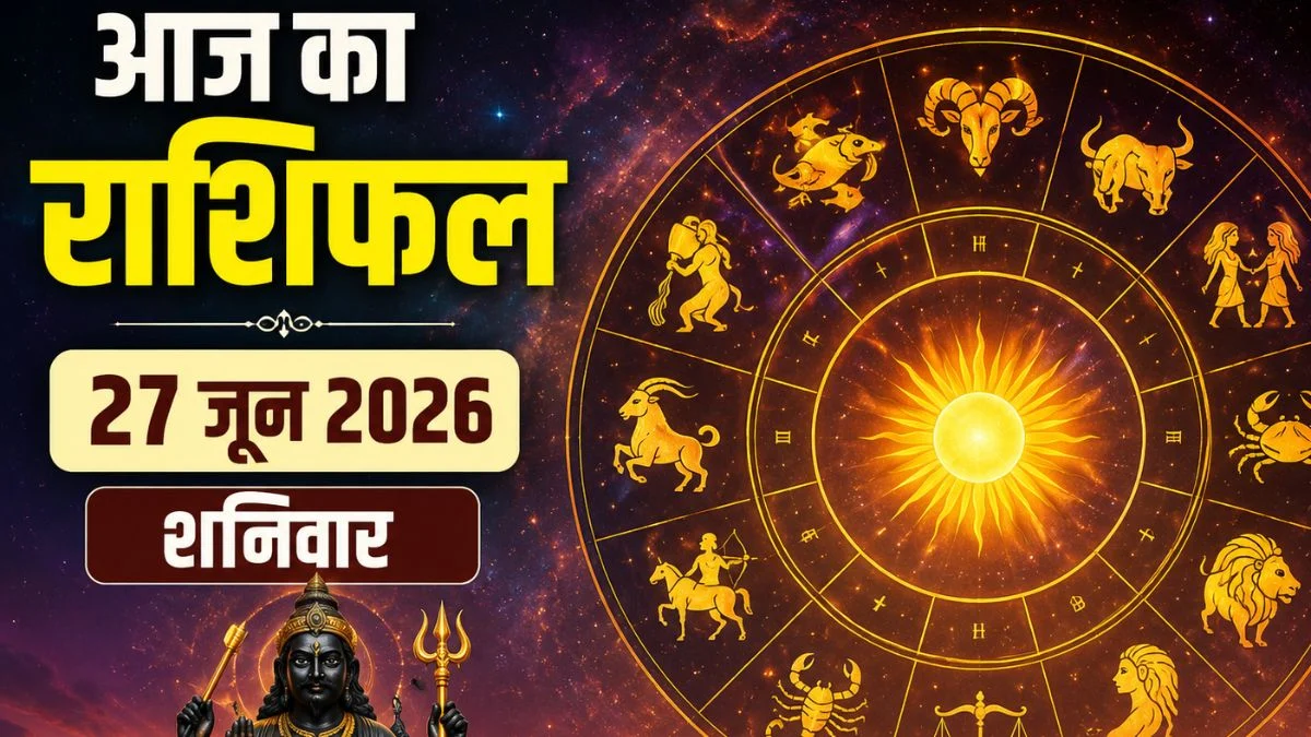 आज का राशिफल 27 जून 2026: शनिदेव की कृपा से इन राशियों की चमकेगी किस्मत, मिल सकती है बड़ी सफलता